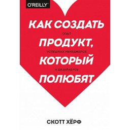 Как создать продукт, который полюбят. Хёрф С.