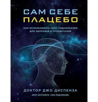 Сам собі плацебо: як використовувати силу підсвідомості для здоров'я та процвітання. Диспенза Дж.