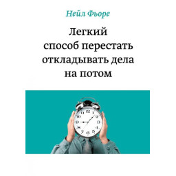 Легкий спосіб перестати відкладати справи потім. Фьоре Н.