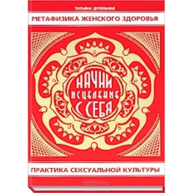 Книга - Метафизика женского здоровья. Начни исцеление с себя. Практика сексуальной культуры Татьяна Дугельная