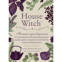 Книга House Witch. Полный путеводитель по магическим практикам для защиты вашего дома, очищения пространства и восстановления сил. Мёрфи-Хискок Э.