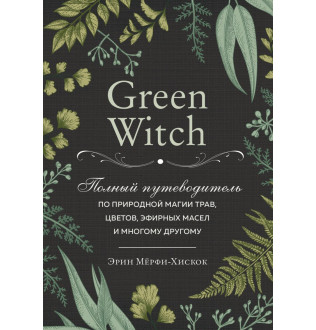 Книга Green Witch. Повний путівник з природної магії трав, квітів, ефірних олій та багато іншого. Мерфі-Хіскок Е.