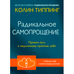 Радикальное Самопрощение. Прямой путь к подлинному приятию себя. Типпинг К.