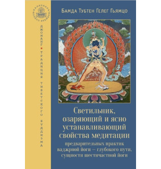 Светильник, озаряющий и ясно устанавливающий свойства медитации предварительных практик ваджрной йоги – глубокого пути, сущности шестичастной йоги. Бамда Гьямцо