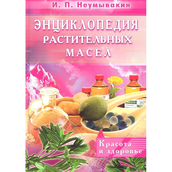 Енциклопедія рослинних масел. Краса і здоровя. Іван Неумивакин