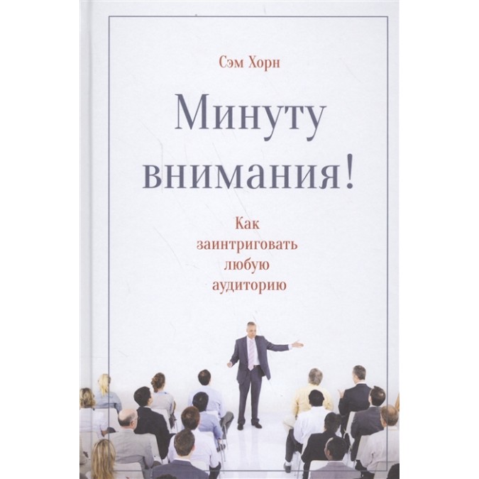 Книга - Минуту внимания! Как заинтриговать и увлечь любую аудиторию. Хорн С.