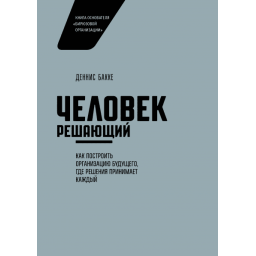 Людина вирішальна. Як побудувати організацію майбутнього, де рішення приймає кожен. Бакке Д.