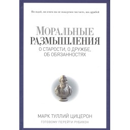 Моральные размышления о старости, о дружбе, об обязанностях. Цицерон М.