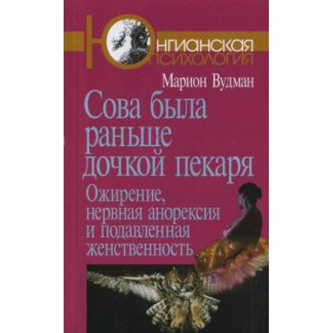 Сова была раньше дочкой пекаря. Ожирение, нервная анорексия и подавленная женственность. Вудман М.