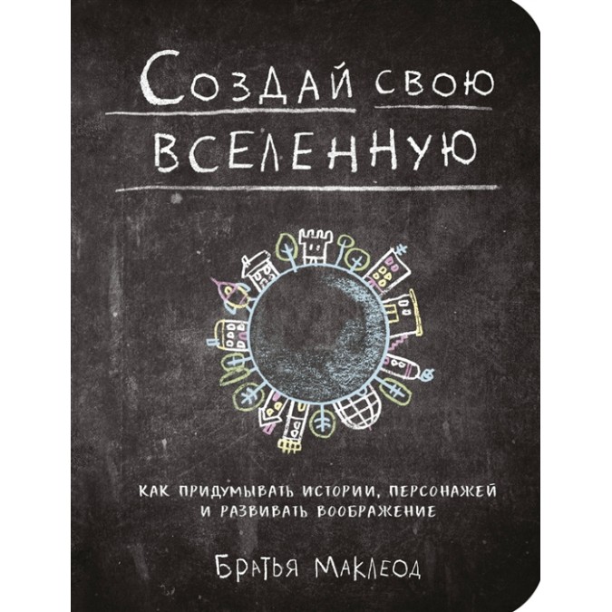 Книга - Создай свою вселенную. Как придумывать истории - Майлз Маклеод
