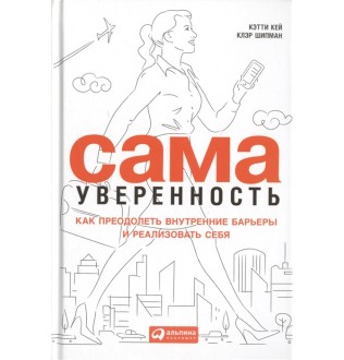 Сама уверенность. Как преодолеть внутренние барьеры и реализовать себя. Кей К.