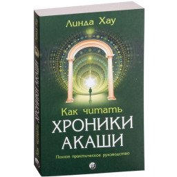 Книга Как читать Хроники Акаши: Получите доступ к энергетическим архивам своей души Линда Хау