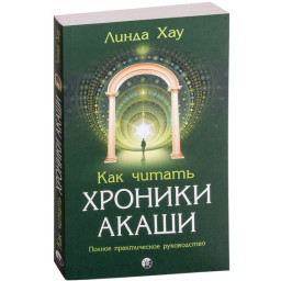 Книга Как читать Хроники Акаши: Получите доступ к энергетическим архивам своей души Линда Хау
