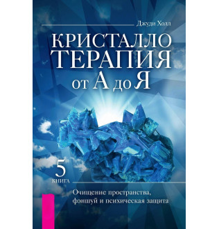 Кристалотерапія від А до Я. Книга 5. Очищення простору, феншуй та психічний захист. Холл Дж.
