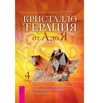 Крісталотерапія від А до Я. Книга 4. Камені для налаштування чакр та активації енергії кундаліні. Холл Дж.