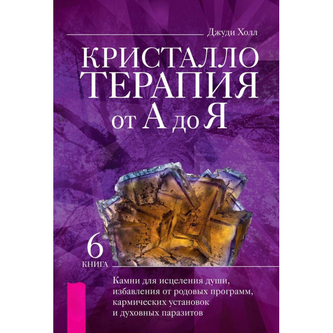 Кристалотерапія від А до Я. Книга 6. Камені для зцілення душі, позбавлення від родових програм, кармічних установок і духовних паразитів. Холл Дж.