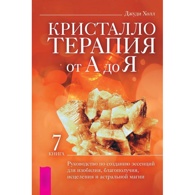 Кристалотерапія Від А До Я. Книга 7. Посібник зі створення есенцій для достатку, благополуччя, лікування та астральної магії. Холл Дж.