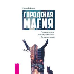 Міська магія. Керівництво для відьми, що мешкає у великому місті. Діана Райхель