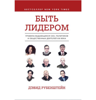 Быть лидером. Правила выдающихся СЕО, политиков и общественных деятелей XXI века. Рубенштейн Д.