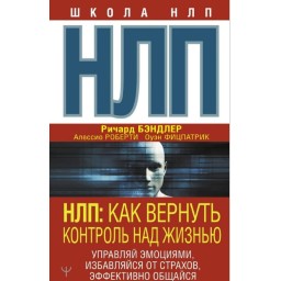 НЛП. Як повернути контроль за життям. Керуй емоціями, позбавляйся страхів, ефективно спілкуйся.Бендлер Р., Фіцпатрік О., Роберті А.