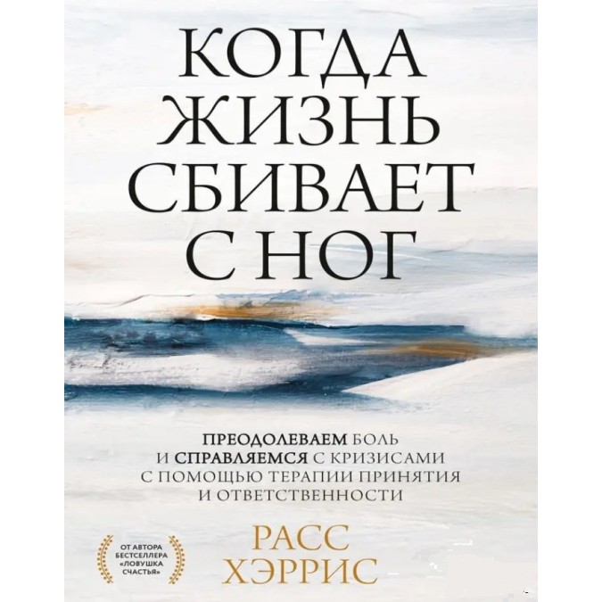 Книга - Коли життя збиває з ніг. Подолаємо біль і долаємо кризи за допомогою терапії прийняття та відповідальності. Херріс Р.