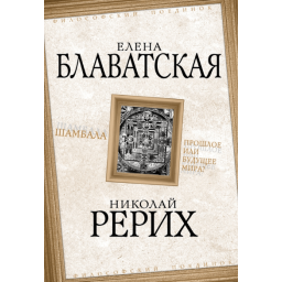 Шамбала. Прошлое или будущее мира? Блаватская Е., Рерих Н.