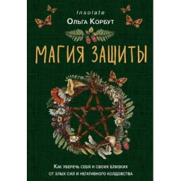 Книга Магія захисту. Як уберегти себе та своїх близьких від злих сил та негативного чаклунства. Корбут О.