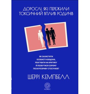 Дорослі, які пережили токсичний вплив родичів. Як захистити особисті кордони, реагувати на критику й позбутися сорому після розриву стосунків. Кемпбелл Ш.