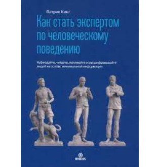 Как стать экспертом по человеческому поведению. Наблюдайте, читайте, понимайте и расшифровывайте людей на основе минимальной информации. Кинг П.