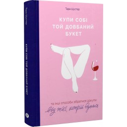 Книга Купи собі той довбаний букет: та інші способи зібратися докупи від тієї, кому вдалось. Шустер Т.