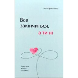 Книга Все закінчиться, а ти ні. Книга сили, заспокоєння та підтримки. Примаченко О.