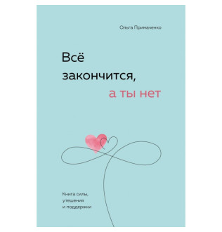 Все закінчиться, а ти ні. Книга сили, заспокоєння та підтримки. Примаченко О.
