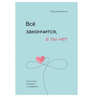 Все закінчиться, а ти ні. Книга сили, заспокоєння та підтримки. Примаченко О.
