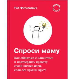 Спроси маму: Как общаться с клиентами и подтвердить правоту своей бизнес-идеи, если все кругом врут? Фитцпатрик Р.