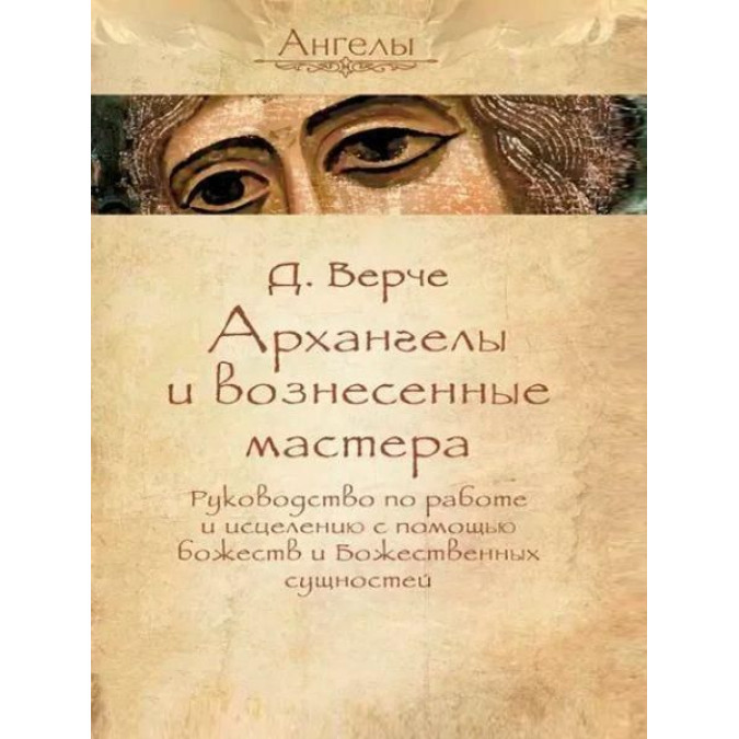 Архангелы и вознесенные мастера. Руководство по работе и исцелению с помощью божеств и Божественных сущностей. Дорин Вирче