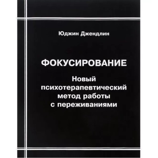 Фокусирование. Новый психотерапевтический метод работы с переживаниями. Джендлин Ю.
