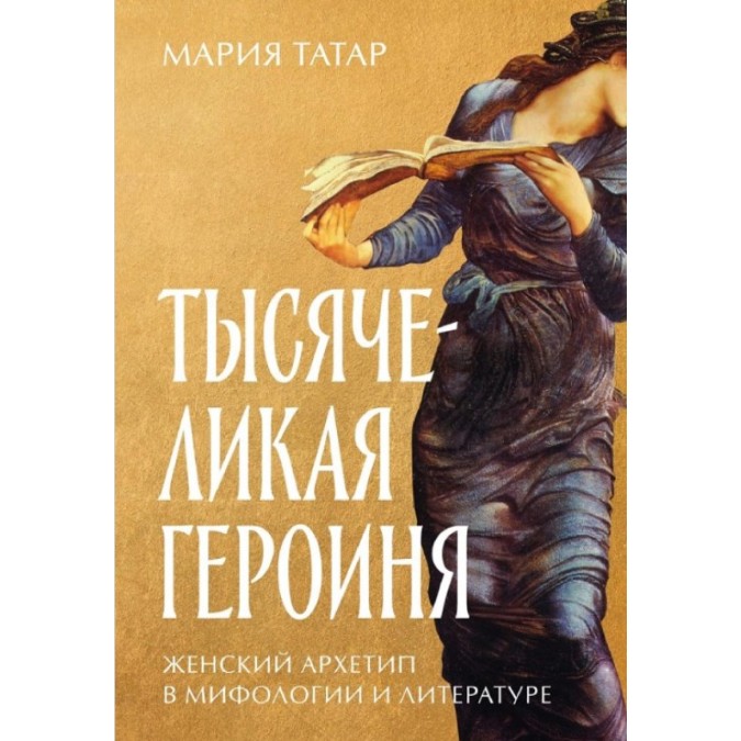 Тысячеликая героиня: Женский архетип в мифологии и литературе. Татар М.