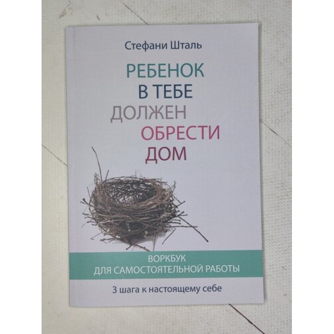 Книга Ребенок в тебе должен обрести дом. Воркбук для самостоятельной работы. 3 шага к настоящему себе. Шталь С.