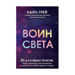 Книга Воин света. 50 духовных практик, чтобы "прокачать" свое истинное Я и обрести силу менять жизнь. Грей К.
