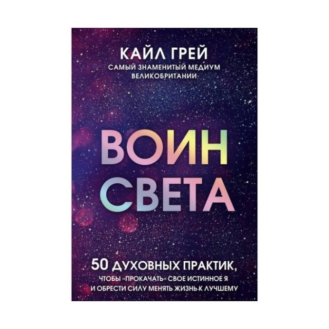 Книга Воин света. 50 духовных практик, чтобы "прокачать" свое истинное Я и обрести силу менять жизнь. Грей К.
