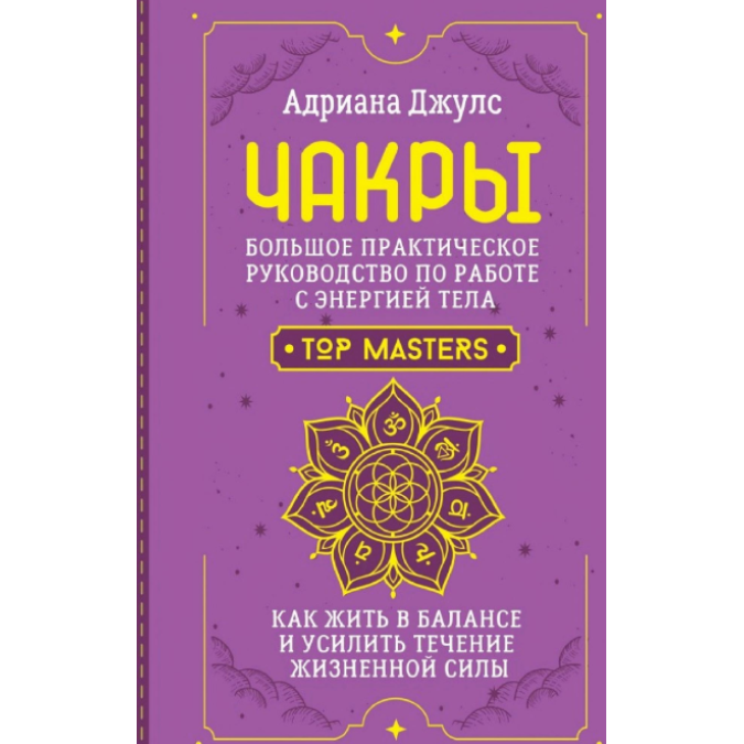 Чакры. Большое практическое руководство по работе с энергией тела. Как жить в балансе и усилить течение жизненной силы. Джулс Дж.