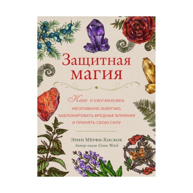 Книга Защитная магия. Как очистить негативную энергию, заблокировать вредные влияния и принять свою силу. Мёрфи-Хискок Э.