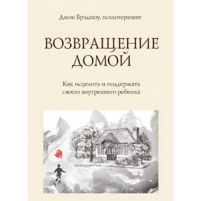 Возвращение домой. Как исцелить и поддержать своего внутреннего ребенка. Брэдшоу Дж.