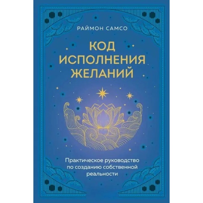 Код исполнения желаний. Практическое руководство по созданию собственной реальности. Самсо Р.