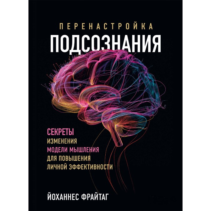 Перенастройка подсознания. Секреты изменения модели мышления для повышения личной эффективности. Фрайтаг Й.