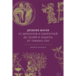 Книга Древняя магия: От драконов и оборотней до зелий и защиты от темных сил. Матышак Ф.