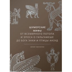 Книга Шумерские мифы. От Всемирного потопа и эпоса о Гильгамеше до бога Энки и птицы Анзуд. Чмеленко Ю.