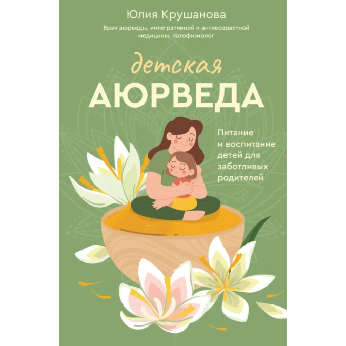 Детская аюрведа. Питание и воспитание детей для заботливых родителей. Крушанова Ю.