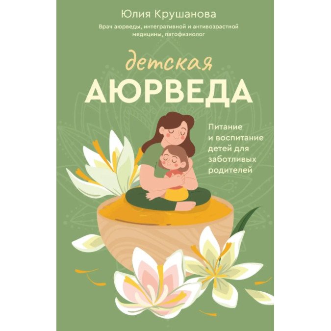 Детская аюрведа. Питание и воспитание детей для заботливых родителей. Крушанова Ю.