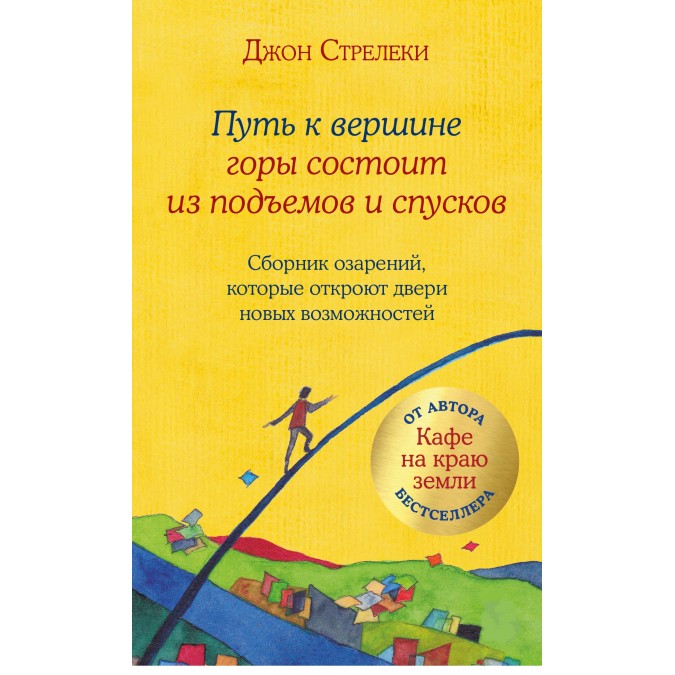 Путь к вершине горы состоит из подъемов и спусков. Сборник озарений, которые откроют двери новых возможностей. Стрелеки Дж.